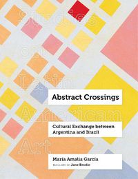 Cover image for Abstract Crossings: Cultural Exchange between Argentina and Brazil