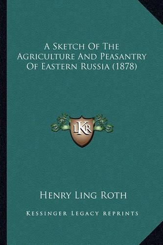 Cover image for A Sketch of the Agriculture and Peasantry of Eastern Russia (1878)