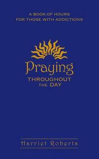 Cover image for Praying Throughout the Day: A Book of Hours for Those with Addictions