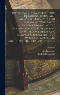 Cover image for Historical and Miscellaneous Questions. By Richmal Mangnall. From the 84th London ed. With Large Additions, Embracing the Elementsom the 84th London ed. With Large Additions, Embracing the Elements of Mythology, Astromy, Architecture, Heralbry, etc. etc.