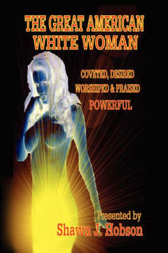 Cover image for The Great American White Woman: Coveted, Desired, Worshiped and Praised Powerful