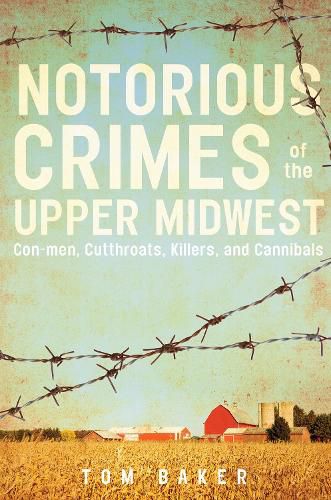 Nortorious Crimes of the Upper Midwest: Con-men, Cutthroats, Killers and Cannibals