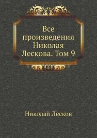 Cover image for &#1042;&#1089;&#1077; &#1087;&#1088;&#1086;&#1080;&#1079;&#1074;&#1077;&#1076;&#1077;&#1085;&#1080;&#1103; &#1053;&#1080;&#1082;&#1086;&#1083;&#1072;&#1103; &#1051;&#1077;&#1089;&#1082;&#1086;&#1074;&#1072;. &#1058;&#1086;&#1084; 9