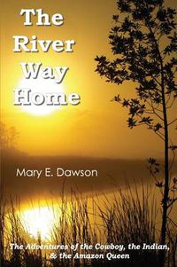 Cover image for The River Way Home: The Adventures of the Cowboy, the Indian, & the Amazon Queen