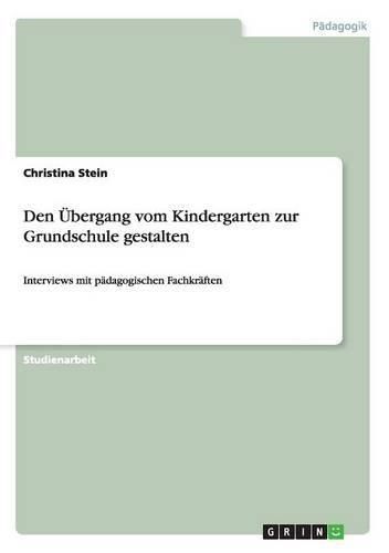 Den UEbergang vom Kindergarten zur Grundschule gestalten: Interviews mit padagogischen Fachkraften