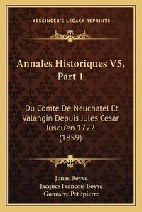 Cover image for Annales Historiques V5, Part 1: Du Comte de Neuchatel Et Valangin Depuis Jules Cesar Jusqu'en 1722 (1859)