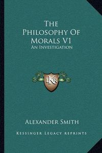 Cover image for The Philosophy of Morals V1: An Investigation