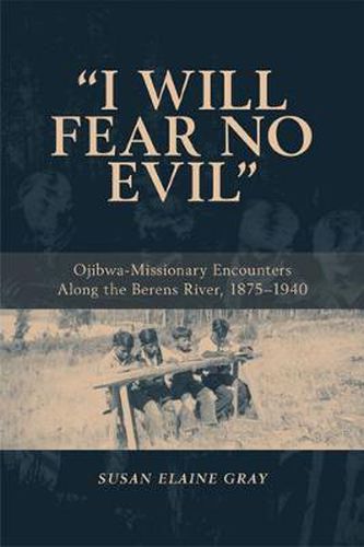 I Will Fear No Evil: Ojibwa-Missionary Encounters Along the Berens River, 1875-1940