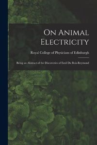 Cover image for On Animal Electricity: Being an Abstract of the Discoveries of Emil Du Bois-Reymond