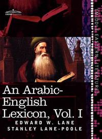 Cover image for An Arabic-English Lexicon (in Eight Volumes), Vol. I: Derived from the Best and the Most Copious Eastern Sources