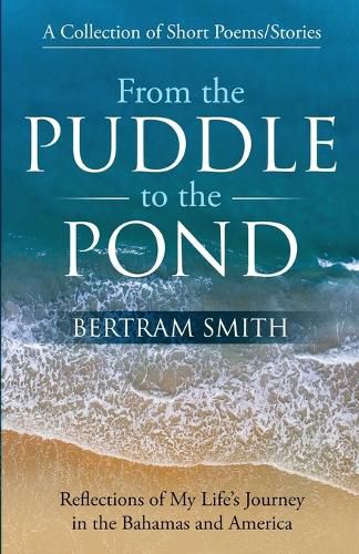 Cover image for From the Puddle to the Pond: A Collection of Short Poems and Stories Reflections of My Life's Journey in the Bahamas and America