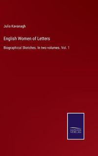 Cover image for English Women of Letters: Biographical Sketches. In two volumes. Vol. 1