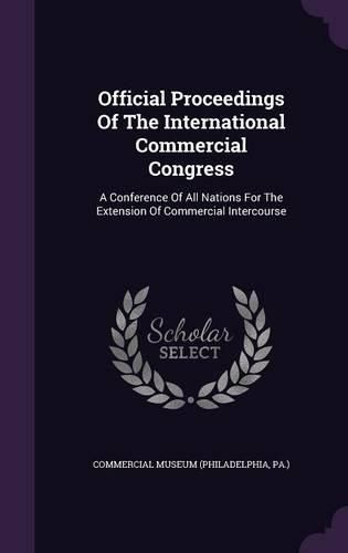 Cover image for Official Proceedings of the International Commercial Congress: A Conference of All Nations for the Extension of Commercial Intercourse