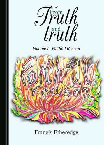 Cover image for From Truth and truth: Volume I-Faithful Reason