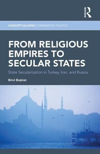 Cover image for From Religious Empires to Secular States: State Secularization in Turkey, Iran, and Russia