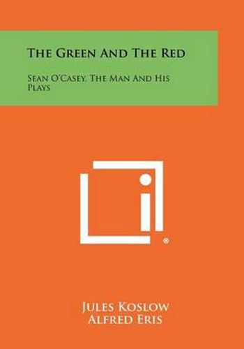 Cover image for The Green and the Red: Sean O'Casey, the Man and His Plays