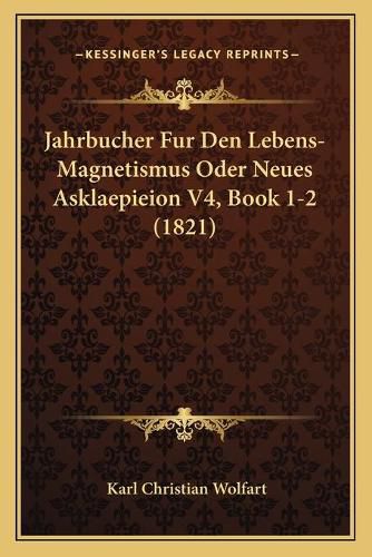 Cover image for Jahrbucher Fur Den Lebens-Magnetismus Oder Neues Asklaepieion V4, Book 1-2 (1821)