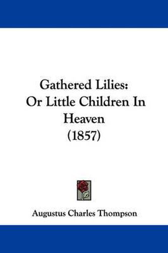 Cover image for Gathered Lilies: Or Little Children In Heaven (1857)