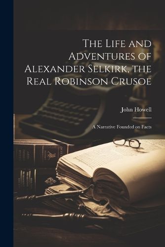 The Life and Adventures of Alexander Selkirk, the Real Robinson Crusoe