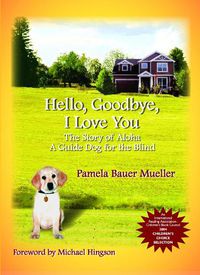 Cover image for Hello, Goodbye, I Love You: The Story of Aloha, A Guide Dog for the Blind