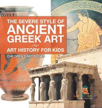 Cover image for The Severe Style of Ancient Greek Art - Art History for Kids Children's Art Books