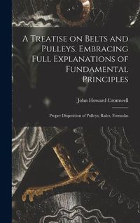 Cover image for A Treatise on Belts and Pulleys. Embracing Full Explanations of Fundamental Principles; Proper Disposition of Pulleys; Rules, Formulas