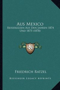 Cover image for Aus Mexico: Reiseskizzen Aus Den Jahren 1874 Und 1875 (1878)