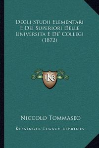 Cover image for Degli Studii Elementari E Dei Superiori Delle Universita E de' Collegi (1872)