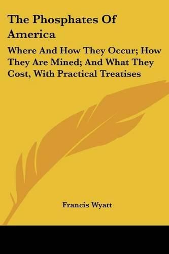 Cover image for The Phosphates of America: Where and How They Occur; How They Are Mined; And What They Cost, with Practical Treatises