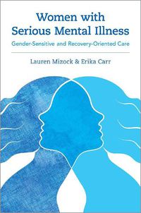 Cover image for Women with Serious Mental Illness: Gender-Sensitive and Recovery-Oriented Care