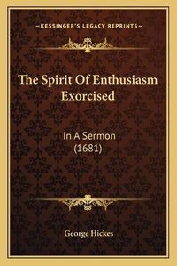 Cover image for The Spirit of Enthusiasm Exorcised: In a Sermon (1681)