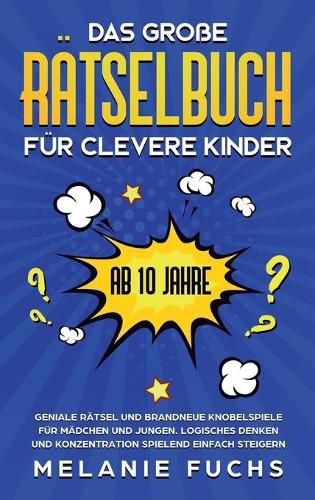 Cover image for Das grosse Ratselbuch fur clevere Kinder (ab 10 Jahre): Geniale Ratsel und brandneue Knobelspiele fur Madchen und Jungen. Logisches Denken und Konzentration spielend einfach steigern