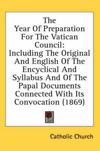 Cover image for The Year of Preparation for the Vatican Council: Including the Original and English of the Encyclical and Syllabus and of the Papal Documents Connected with Its Convocation (1869)