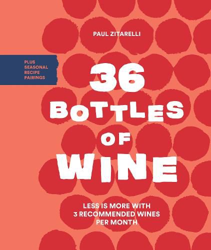 36 Bottles of Wine: Less Is More with 3 Recommended Wines per Month Plus Seasonal Recipe Pairtings