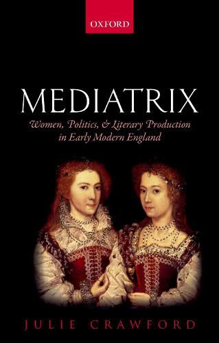 Cover image for Mediatrix: Women, Politics, and Literary Production in Early Modern England