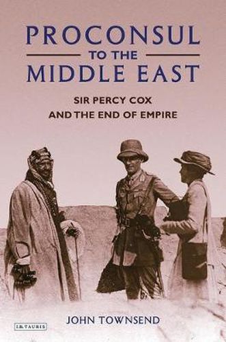 Proconsul to the Middle East: Sir Percy Cox and the End of Empire