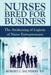 Cover image for Nurses Bred for Business: The Awakening of Legions of Nurse Entrepreneurs