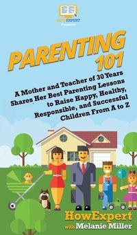 Cover image for Parenting 101: A Mother and Teacher of 30 Years Shares Her Best Parenting Lessons to Raise Happy, Healthy, Responsible, and Successful Children From A to Z