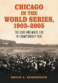 Cover image for Chicago in the World Series, 1903-2005: The Cubs and White Sox in Championship Play