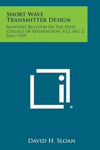 Cover image for Short Wave Transmitter Design: Monthly Bulletin of the State College of Washington, V12, No. 2, July, 1929