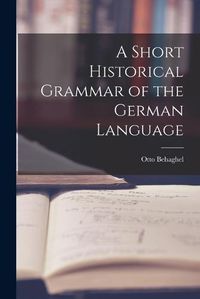 Cover image for A Short Historical Grammar of the German Language