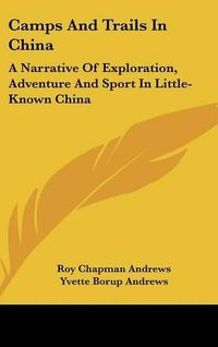 Cover image for Camps and Trails in China: A Narrative of Exploration, Adventure and Sport in Little-Known China