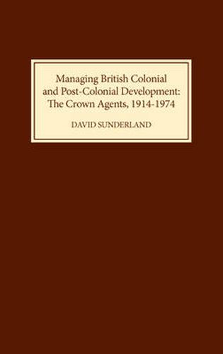 Managing British Colonial and Post-Colonial Development: The Crown Agents, 1914-1974