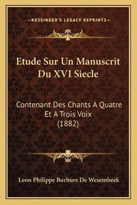 Cover image for Etude Sur Un Manuscrit Du XVI Siecle: Contenant Des Chants a Quatre Et a Trois Voix (1882)