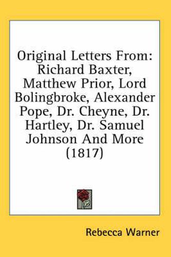 Cover image for Original Letters from: Richard Baxter, Matthew Prior, Lord Bolingbroke, Alexander Pope, Dr. Cheyne, Dr. Hartley, Dr. Samuel Johnson and More (1817)