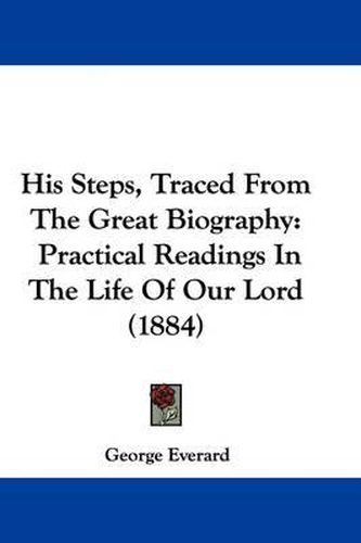 His Steps, Traced from the Great Biography: Practical Readings in the Life of Our Lord (1884)