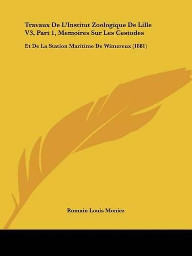 Travaux de L'Institut Zoologique de Lille V3, Part 1, Memoires Sur Les Cestodes: Et de La Station Maritime de Wimereux (1881)