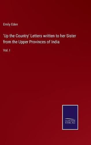 'Up the Country' Letters written to her Sister from the Upper Provinces of India: Vol. I