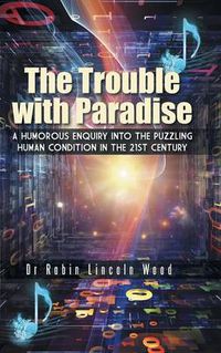 Cover image for The Trouble with Paradise: A Humorous Enquiry Into the Puzzling Human Condition in the 21st Century