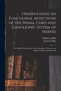 Cover image for Observations on Functional Affections of the Spinal Cord and Ganglionic System of Nerves: in Which Their Identity With Sympathetic, Nervous, and Imitative Diseases is Illustrated